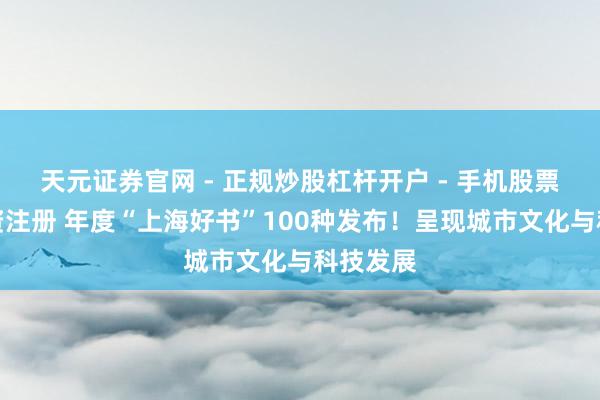 天元证券官网 - 正规炒股杠杆开户 - 手机股票如何配资注册 年度“上海好书”100种发布！呈现城市文化与科技发展