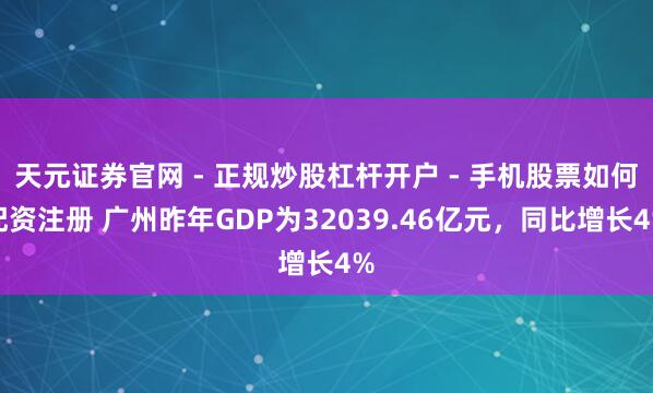天元证券官网 - 正规炒股杠杆开户 - 手机股票如何配资注册 广州昨年GDP为32039.46亿元，同比增长4%