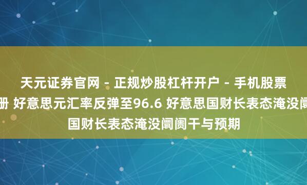天元证券官网 - 正规炒股杠杆开户 - 手机股票如何配资注册 好意思元汇率反弹至96.6 好意思国财长表态淹没阛阓干与预期