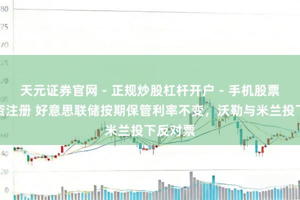 天元证券官网 - 正规炒股杠杆开户 - 手机股票如何配资注册 好意思联储按期保管利率不变，沃勒与米兰投下反对票