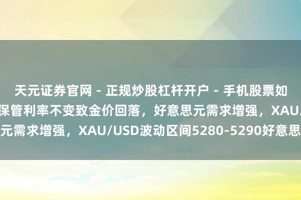 天元证券官网 - 正规炒股杠杆开户 - 手机股票如何配资注册 好意思联储保管利率不变致金价回落，好意思元需求增强，XAU/USD波动区间5280-5290好意思元