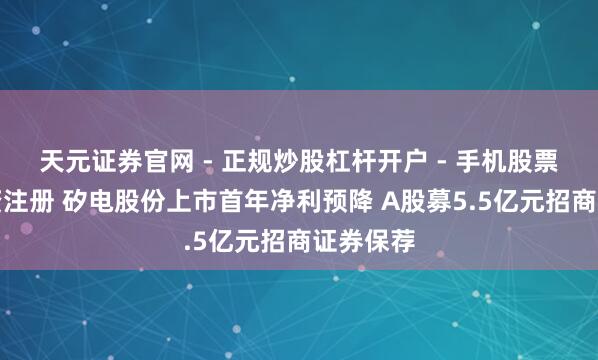 天元证券官网 - 正规炒股杠杆开户 - 手机股票如何配资注册 矽电股份上市首年净利预降 A股募5.5亿元招商证券保荐