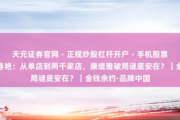 天元证券官网 - 正规炒股杠杆开户 - 手机股票如何配资注册 郭春艳：从单店到两千家店，康缇雅破局谜底安在？｜金钱余约·品牌中国